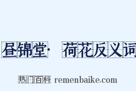 昼锦堂·荷花反义词是什么意思的图片